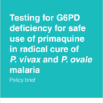 Testing for G6PD deficiency for safe use of primaquine in radical cure of P. vivax and P. ovale